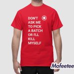 Don't Ask Me To Pick A Batch Or I'll Kill Myself Shirt