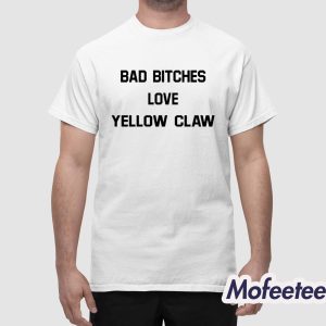 Bad Bitches Love Yellow Claw Shirt 1