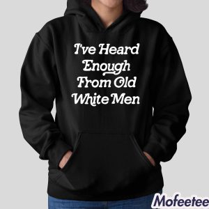 I've Heard Enough From Old White Men Shirt 2