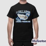 I Collapse Under Pressure Shirt