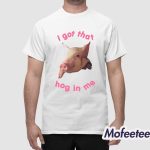 I Got That Hog In Me Shirt