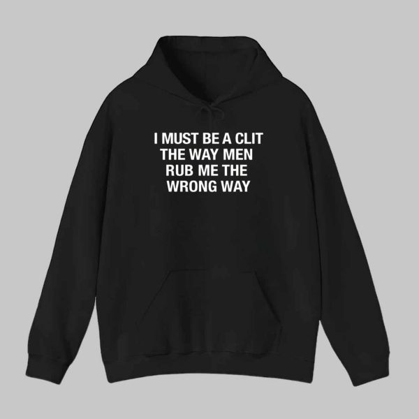 I Must Be A Clit The Way Men Rub Me The Wrong Way Shirt