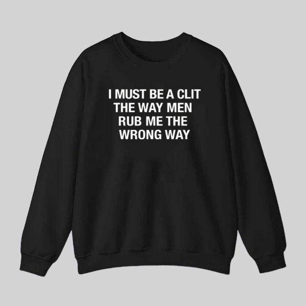 I Must Be A Clit The Way Men Rub Me The Wrong Way Shirt