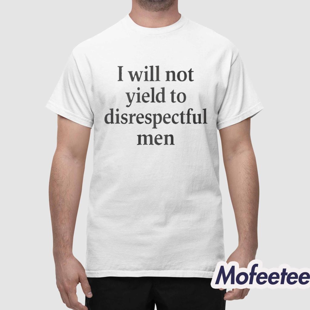 I Will Not Yield To Disrespectful Men Shirt 1 I Will Not Yield To Disrespectful Men Shirt 1