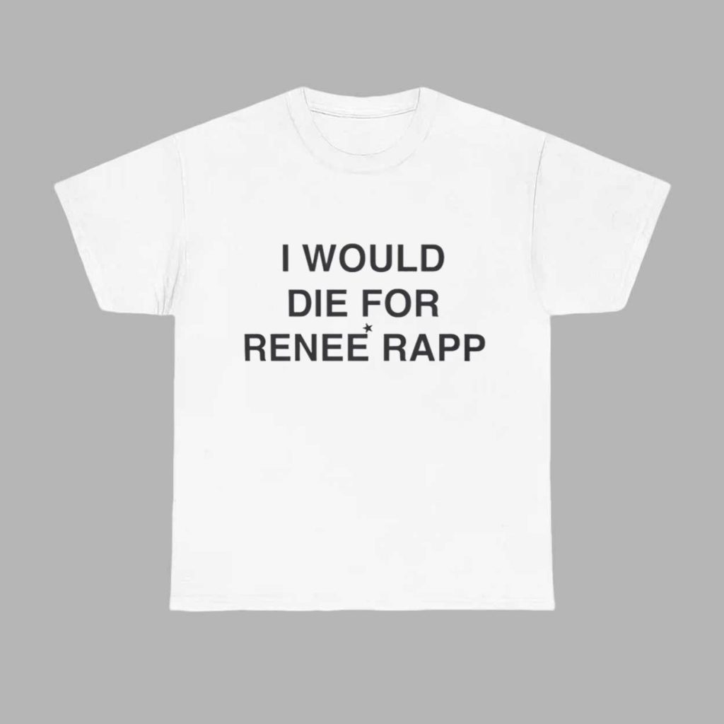 I Would Die For Rene Rapp Shirt 1 I Would Die For Rene Rapp Shirt 1