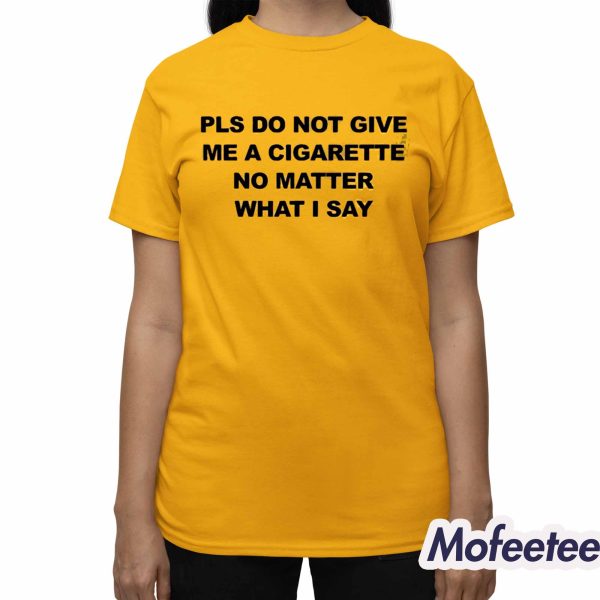 Please Do Not Give Me A Cigarette No Matter What I Say Shirt