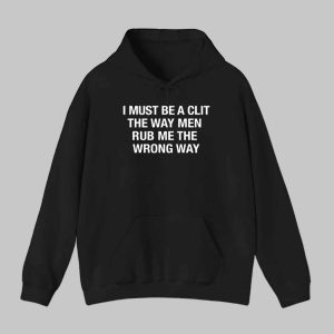 I Must Be A Clit The Way Men Rub Me The Wrong Way Shirt 2