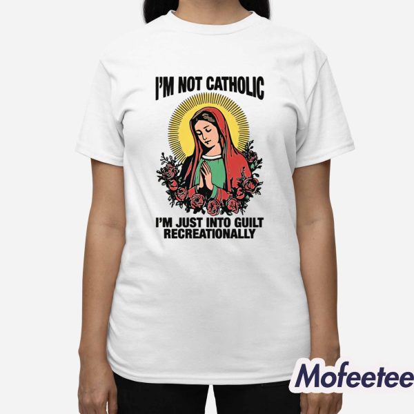 I’m Not Catholic I’m Just Into Guilt Recreationally Shirt