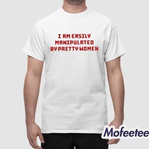Axin Nite I Am Easily Manipulated By Pretty Women Shirt 1