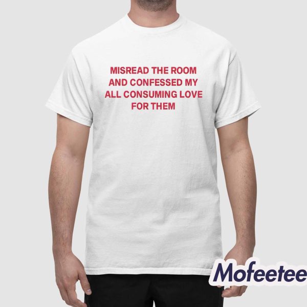 Misread The Room And Confessed My All Consuming Love Shirt
