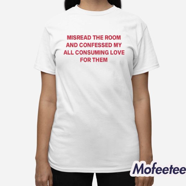 Misread The Room And Confessed My All Consuming Love Shirt