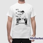 My Dick Is Too Big You Don’t Understand Shirt