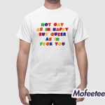 Not Gay As In Happy But Queer As In Fuck You Shirt