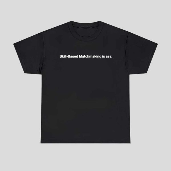 Skill-Based Matchmaking Is Ass Shirt
