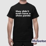 They Didn’t Even Have A Show Panda Shirt