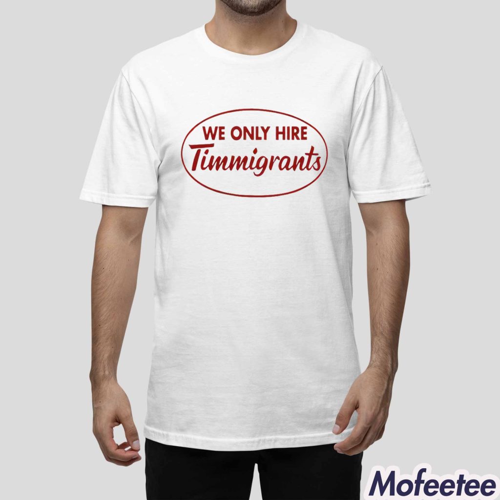 We Only Hire Timmigrants Shirt 1 We Only Hire Timmigrants Shirt 1