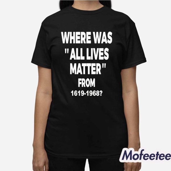 Where Was All Lives Matter From 1619 1968 Shirt