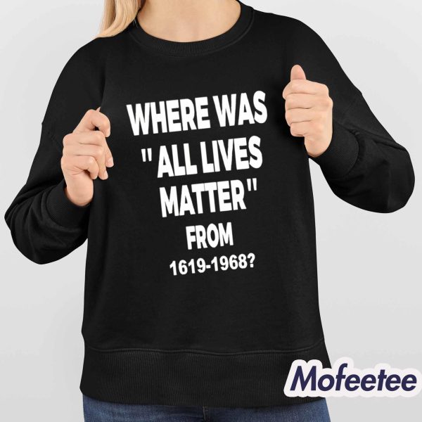 Where Was All Lives Matter From 1619 1968 Shirt