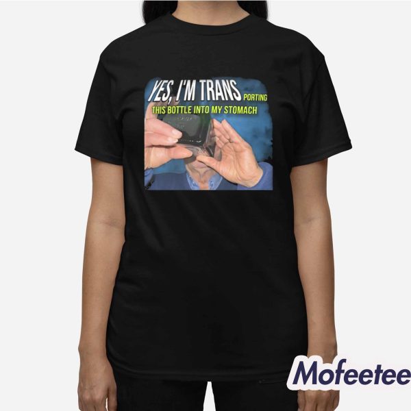 Yes I’m Trans Porting This Bottle Into My Stomach Shirt
