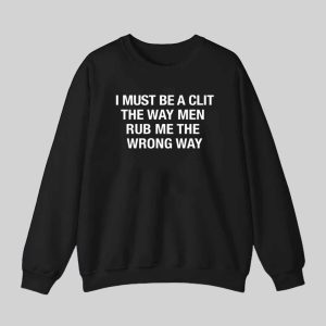 I Must Be A Clit The Way Men Rub Me The Wrong Way Shirt 3