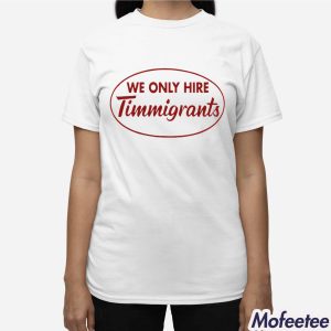 We Only Hire Timmigrants Shirt 3