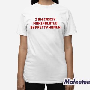 Axin Nite I Am Easily Manipulated By Pretty Women Shirt 3
