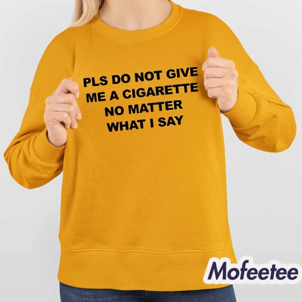 Please Do Not Give Me A Cigarette No Matter What I Say Shirt