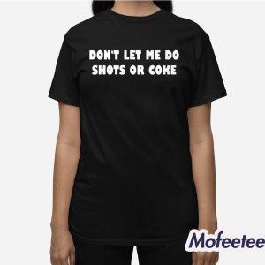 Dont Let Me Do Shots Or Coke Shirt 3