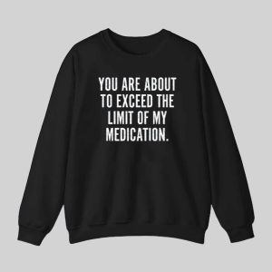 You Are About To Exceed The Limit Of My Medication Shirt 3