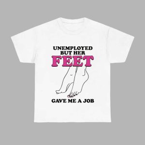 Unemployed But Her Feet Gave Me A Job Shirt 1