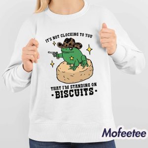 Its Not Clocking To You That Im Standing On Biscuits Shirt 4