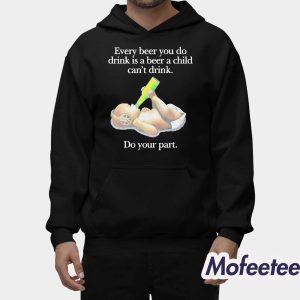 Every Beer You Do Drink Is A Beer A Child Can’t Drink Do Your Part Shirt 1 Every Beer You Do Drink Is A Beer A Child Can't Drink Do Your Part Shirt 2
