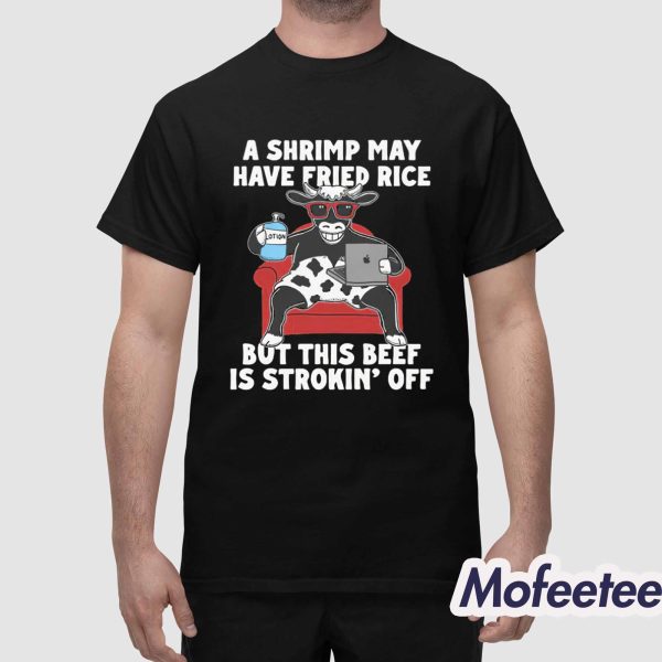 A Shrimp May Have Fried Rice But This Beef Is Strokin’ Off Shirt