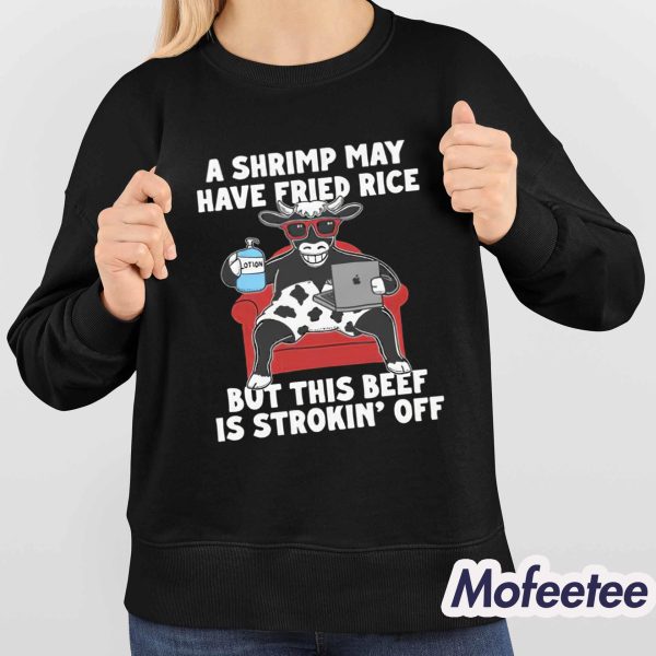 A Shrimp May Have Fried Rice But This Beef Is Strokin’ Off Shirt