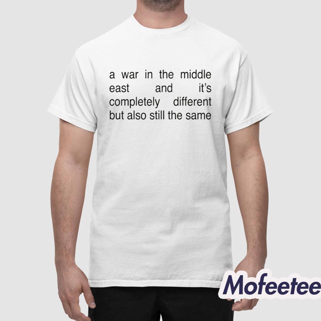 A War In The Middle East And Its Completely Different But Also Still The Same Shirt 1 A War In The Middle East And Its Completely Different But Also Still The Same Shirt 1