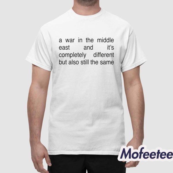 A War In The Middle East And It’s Completely Different But Also Still The Same Shirt