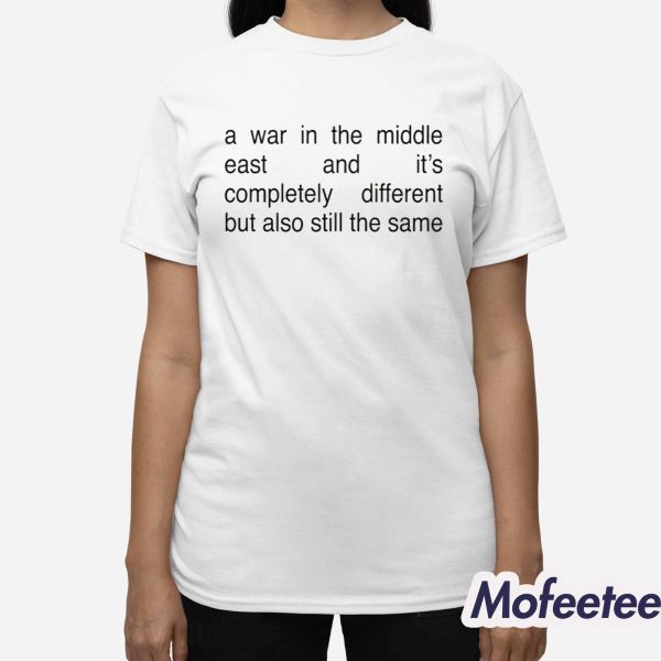 A War In The Middle East And It’s Completely Different But Also Still The Same Shirt