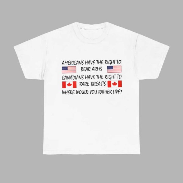Americans Have The Right To Bear Arms Canadians Have The Right To Bare Breasts Shirt
