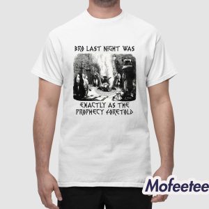 Bro Last Night Was Exactly As The Prophecy Foretold Shirt 1