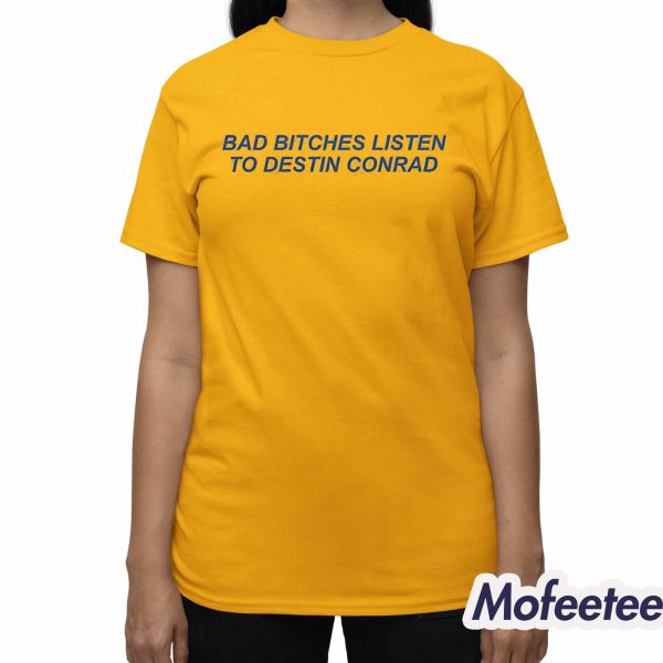 Bad Bitches Listen Destin Conrad Shirt