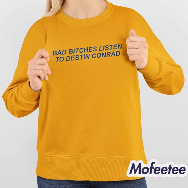 Bad Bitches Listen Destin Conrad Shirt