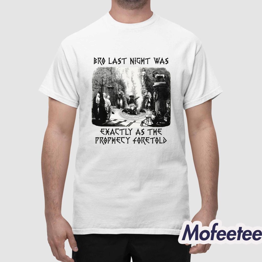Bro Last Night Was Exactly As The Prophecy Foretold Shirt 1
