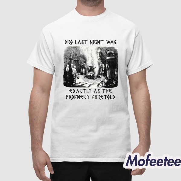 Bro Last Night Was Exactly As The Prophecy Foretold Shirt