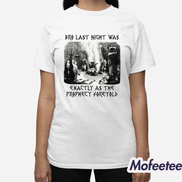 Bro Last Night Was Exactly As The Prophecy Foretold Shirt