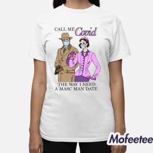 Call Me Covid The Way I Need A Masc Man Date Shirt 3