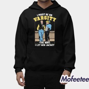 I Must Be On Varsity The Way I Let Her Jacket Shirt 2