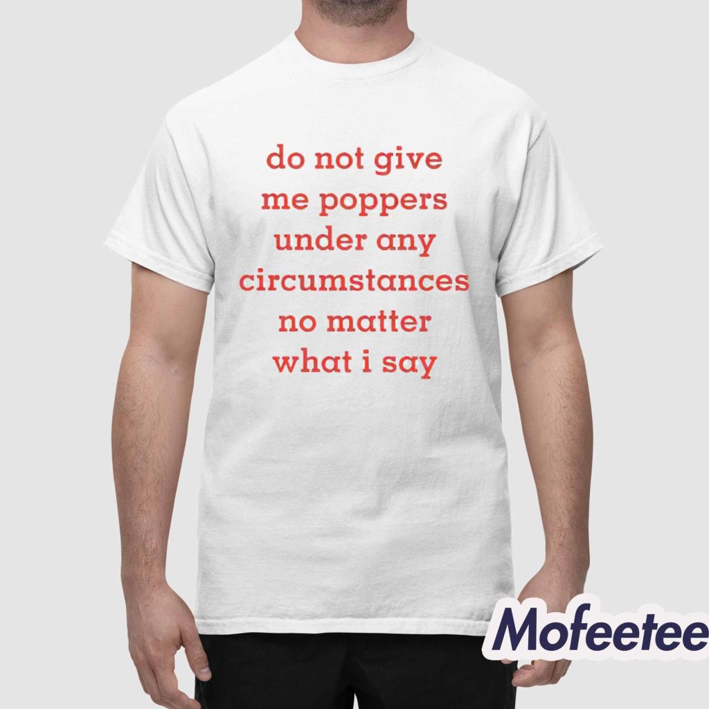Do Not Give Me Poppers Under Any Circumstances No Matter What I Say Shirt 1 Do Not Give Me Poppers Under Any Circumstances No Matter What I Say Shirt 1