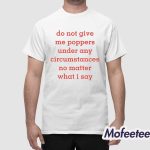 Do Not Give Me Poppers Under Any Circumstances No Matter What I Say Shirt