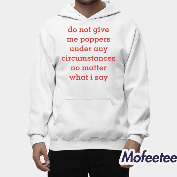 Do Not Give Me Poppers Under Any Circumstances No Matter What I Say Shirt