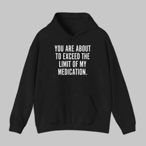 You Are About To Exceed The Limit Of My Medication Shirt 2